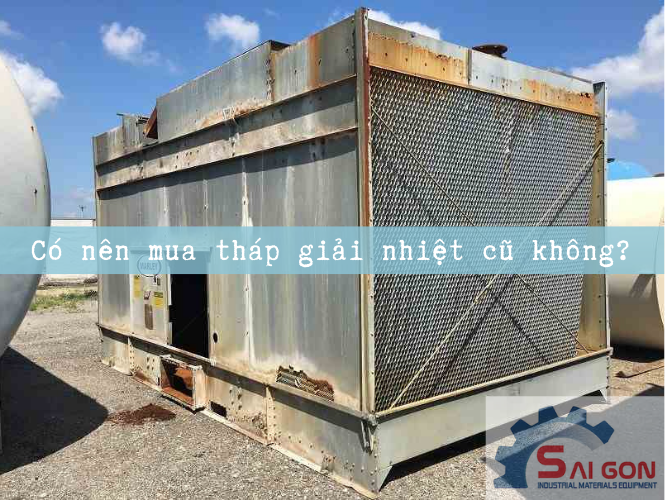 Có nên mua tháp giải nhiệt cũ để tiết kiệm chi phí không?